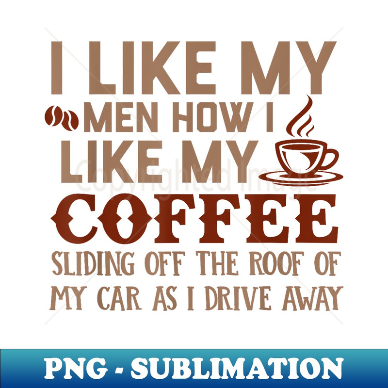I Like My Men How I Like My Coffee Sliding Off The Roof - PNG Transparent Digital Download File for Sublimation
