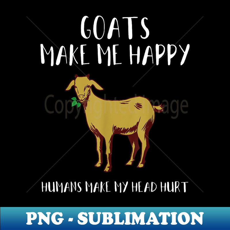 Goats Make Me Happy Humans Make My Head Hurt Funny - Signature Sublimation PNG File
