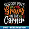 Nobody Puts Gravy in The Corner Funny Thanksgiving - Artistic Sublimation Digital File
