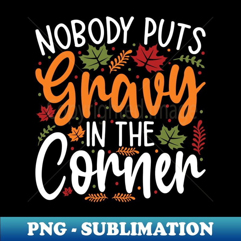 Nobody Puts Gravy in The Corner Funny Thanksgiving - Artistic Sublimation Digital File