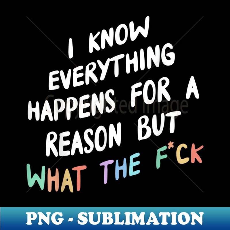 I Know Everything Happens For A Reason But Wtf - Digital Sublimation Download File