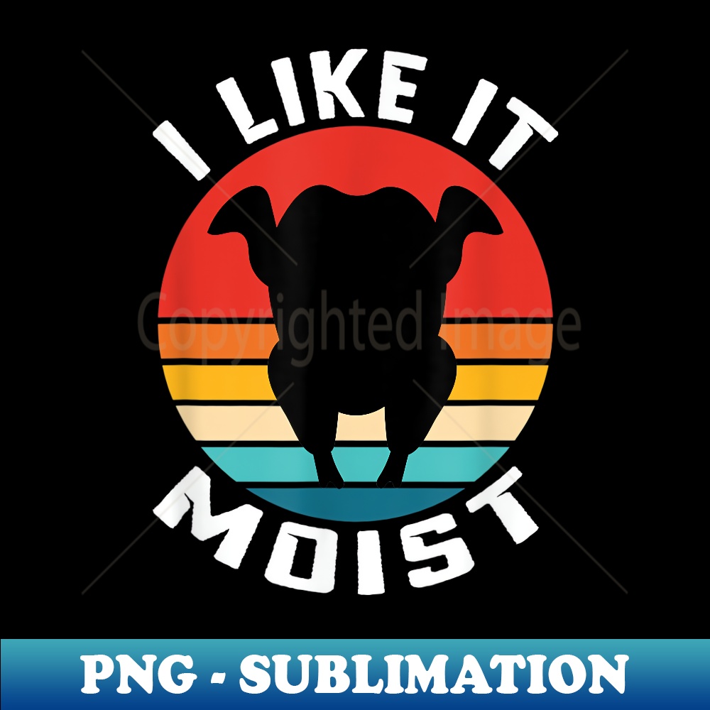 I Like it Moist Thanksgiving - Stylish Sublimation Digital Download
