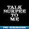 Talk Burpee To Me Funny Workout Gym Fitness Lovers 1 - Instant Sublimation Digital Download
