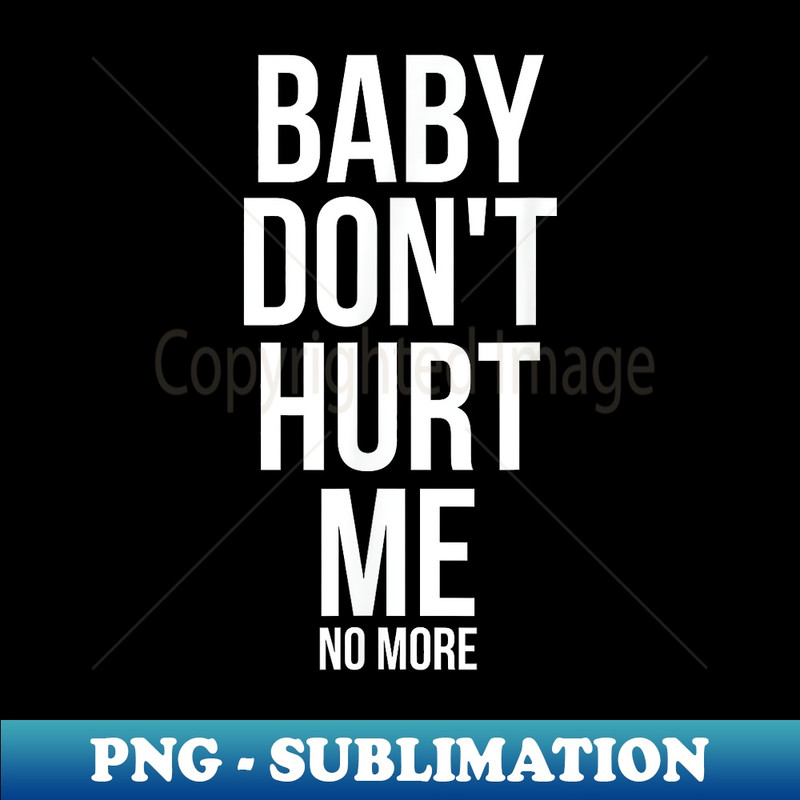 Baby Don't Hurt Me Funny Meme Sarcastic - Artistic Sublimation Digital File