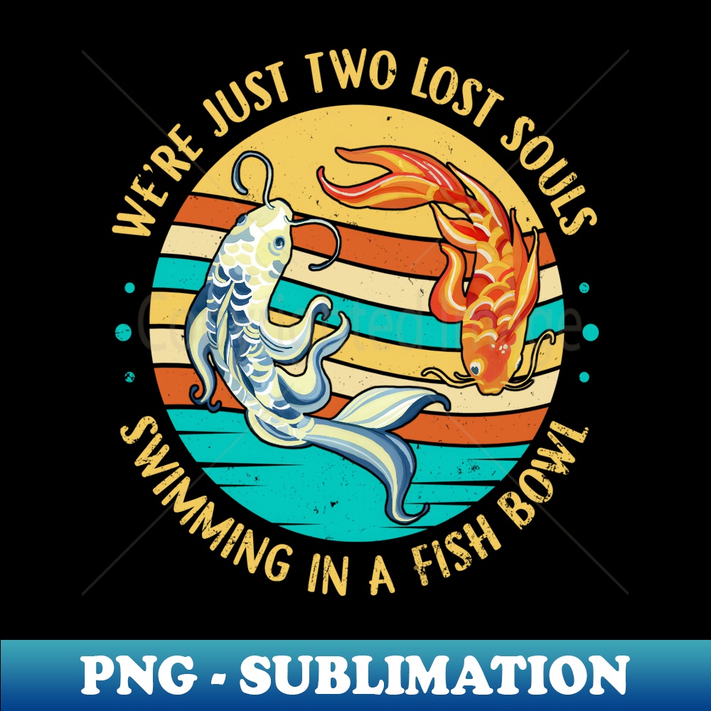 We're Just Two Lost Souls Swimming in A Fish Bowl 1 - Stylish Sublimation Digital Download