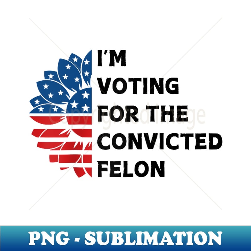 I'm Voting For The Convicted Felon Funny USA Patriot Slogan Raglan Baseball - High-Resolution PNG Sublimation File
