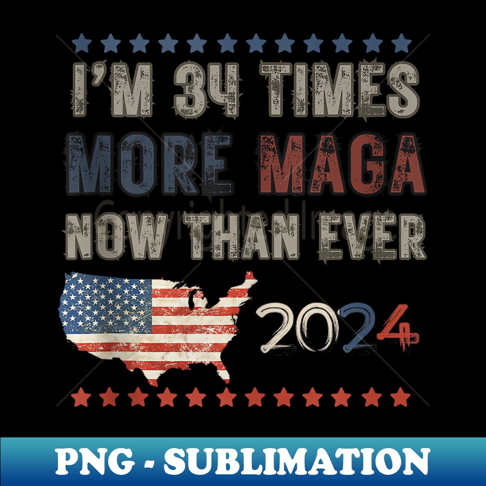 Trump Supporters I Am 34 Times More MAGA Now Than Ever - Exclusive PNG Sublimation Download