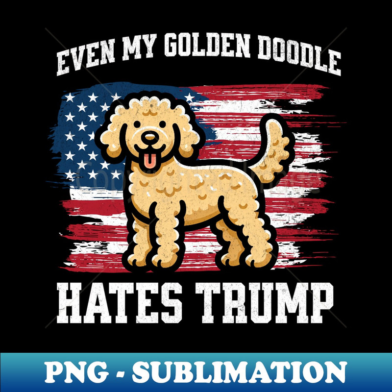 Even My Golden Doodle Hates Trump  Funny Election Democrat - Exclusive Sublimation Digital File