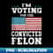I'm Voting For The Convicted Felon For President 2024 - Elegant Sublimation PNG Download