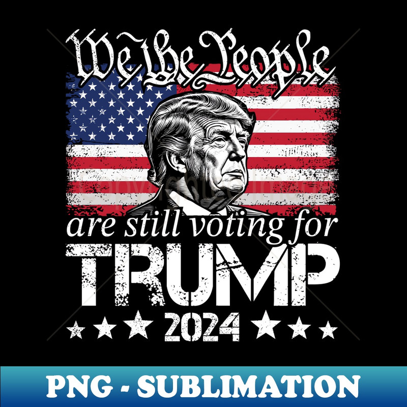 We The People Are Still Voting For Trump USA Flag Trump 2024 - Instant PNG Sublimation Download