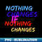 Funny t Nothing Changes if Nothing Changes - Premium Sublimation Digital Download