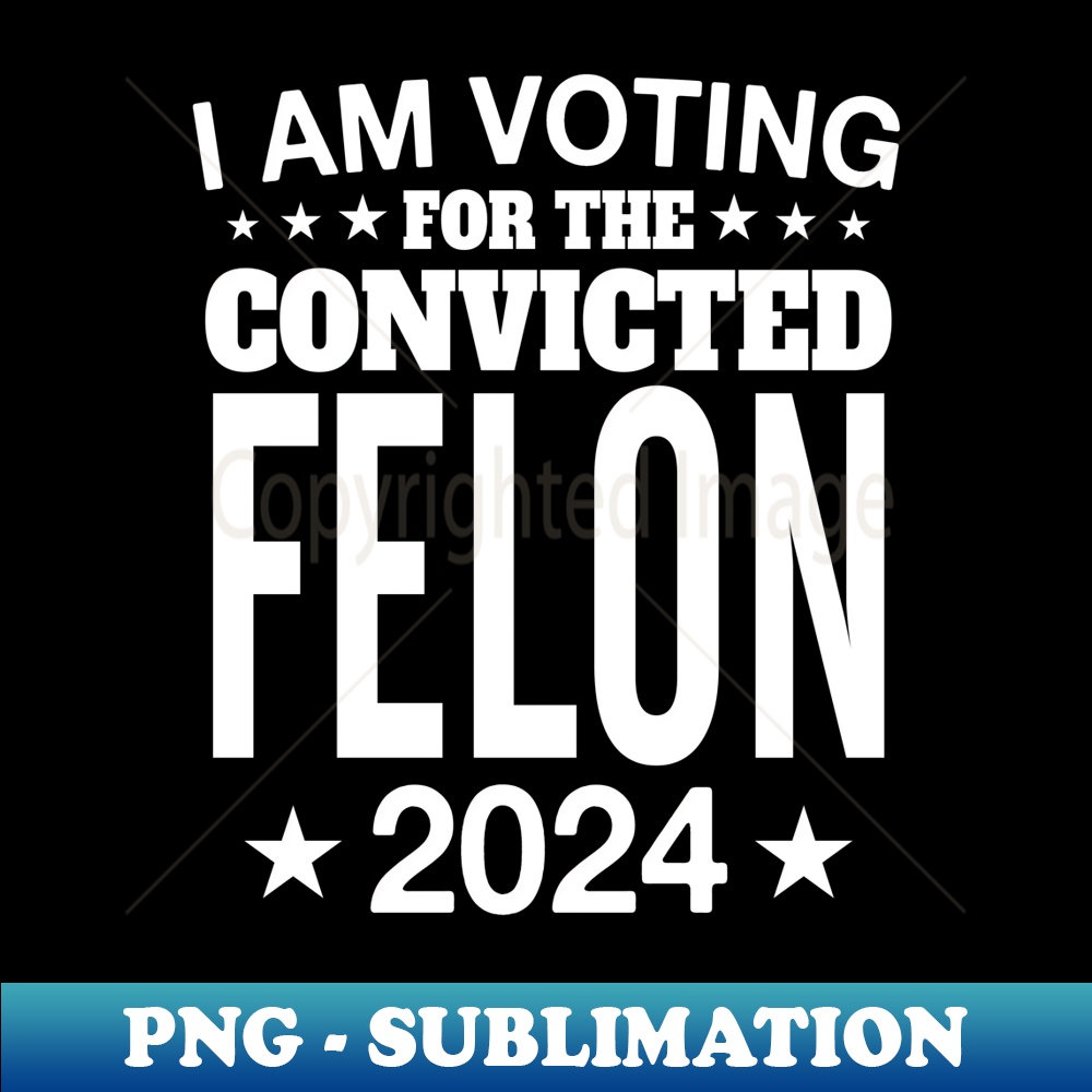 I Am Voting For The Convicted Felon 2024 Funny Pro Trump - Signature Sublimation PNG File