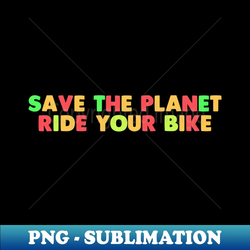 Save the world and ride a bike - Exclusive Sublimation Digital File