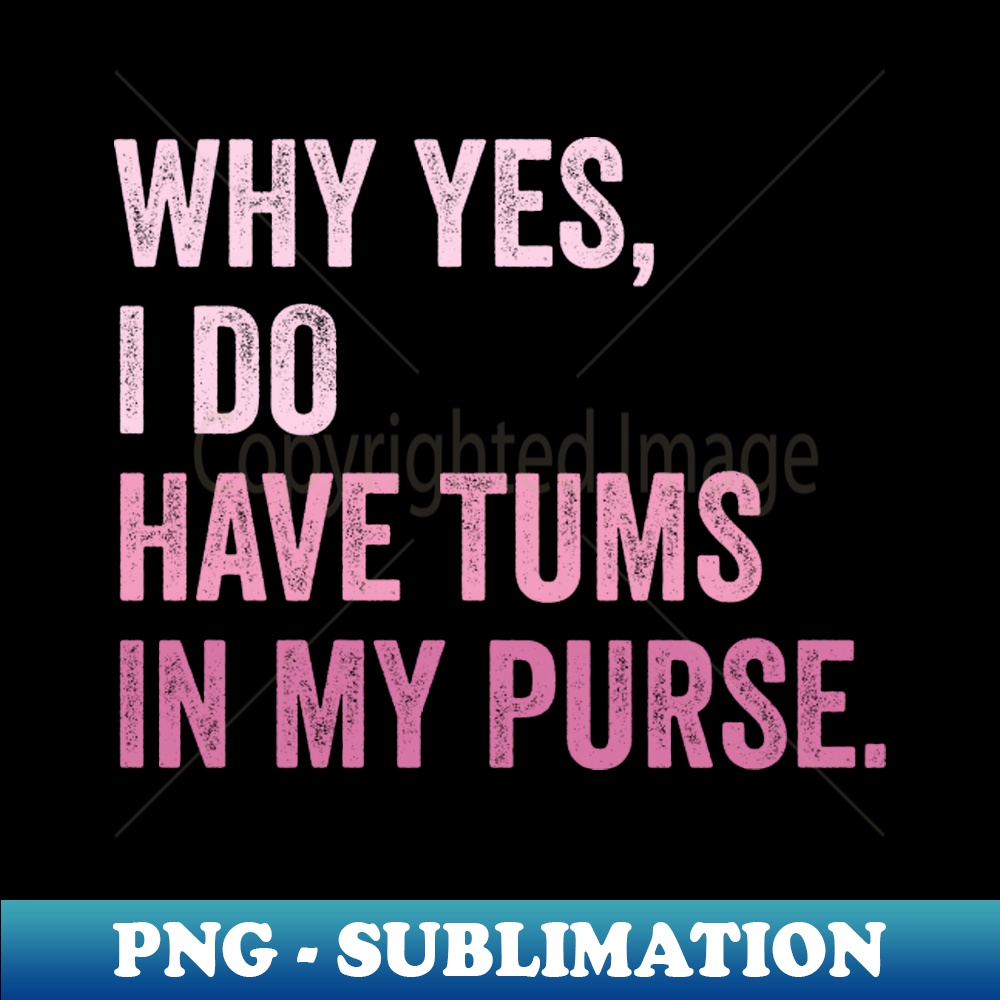 Why Yes, I Do Have Tums In My Purse - PNG Transparent Sublimation File