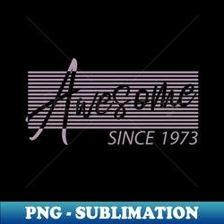 50th birthday gifts awesome since 1973 retro style - exclusive png sublimation download