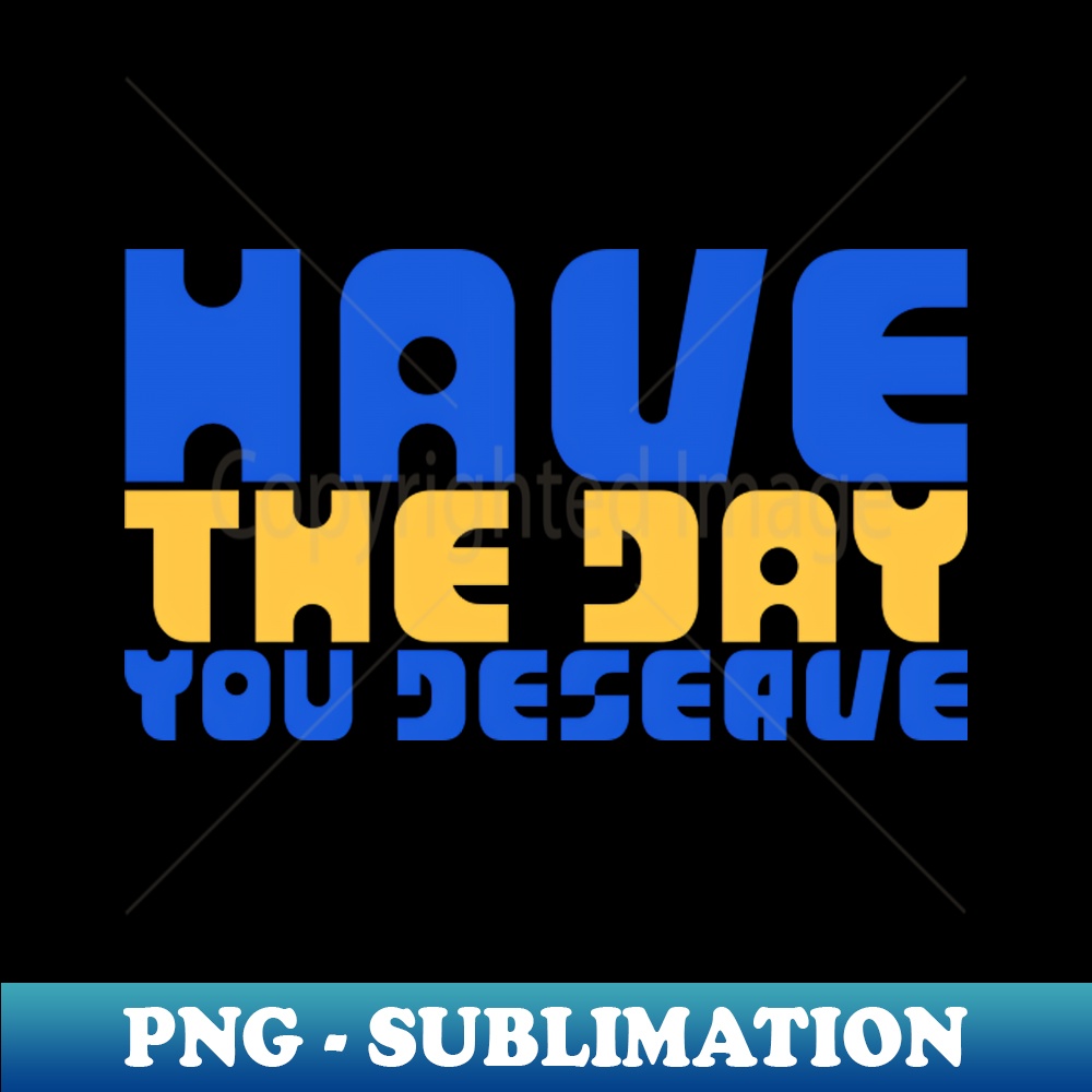Have The Day You Deserve, blue and yellow, motivational quote - Trendy Sublimation Digital Download