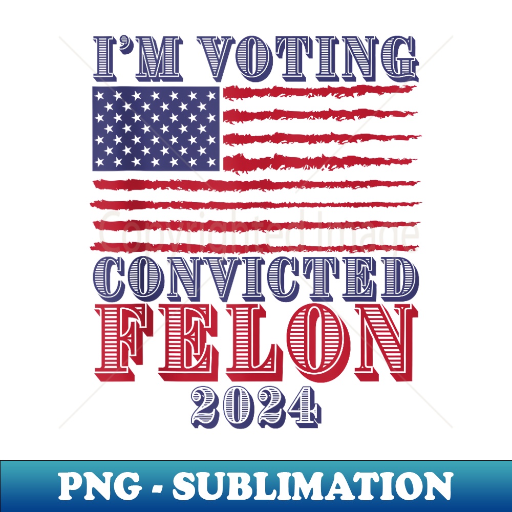 Voting Convicted Felon 2024 USA Flag Elections Patriotic - Instant PNG Sublimation Download