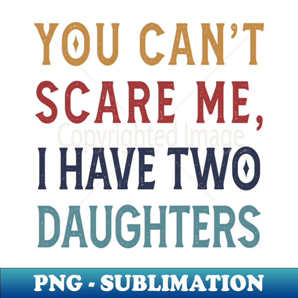 Funny dad shirt You Cant Scare Me, I have Two Daughters - Stylish Tee PNG
