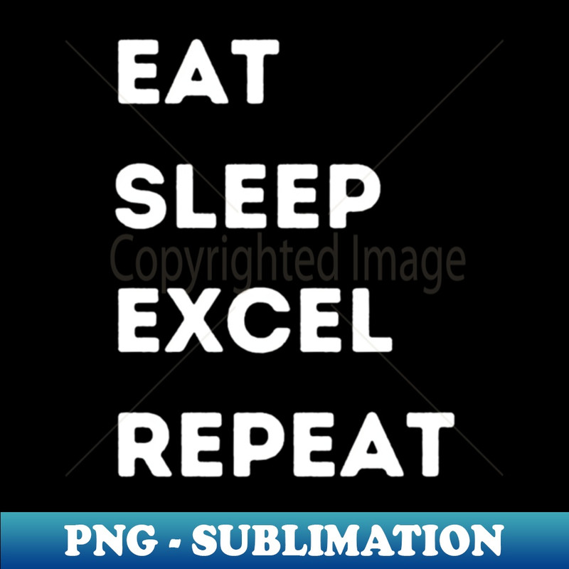 Eat - Sleep - Excel - Repeat - Exclusive Art Sublimation PNG