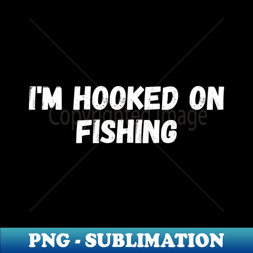 I'm Hooked on Fishing - Fun Sublimation PNG Design