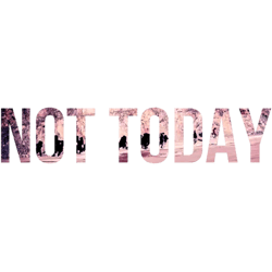not today