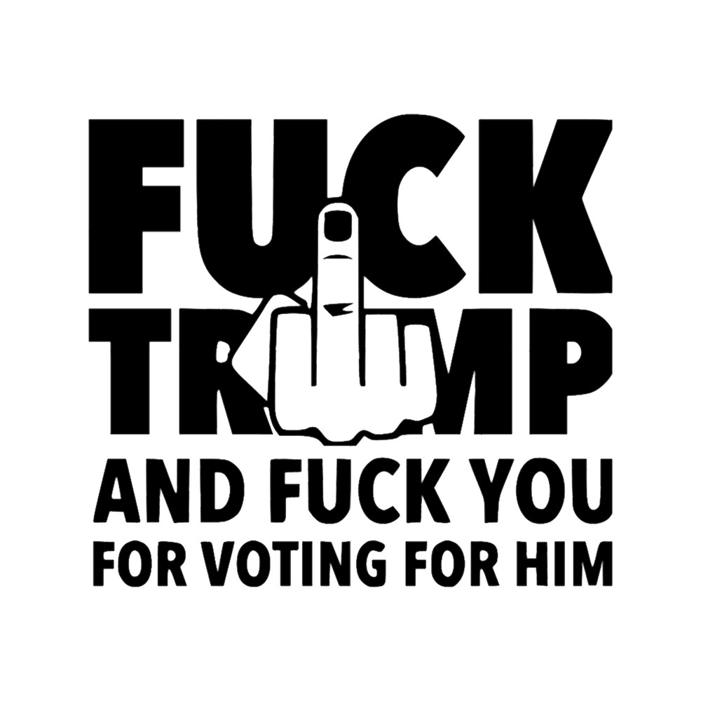 Fuck Trump and Fuck You for Voting for him .png