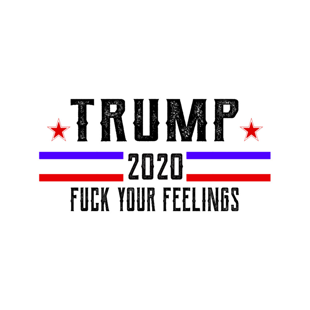 trump 2020 fuck your feelings, donald trump 2020 for the president.png