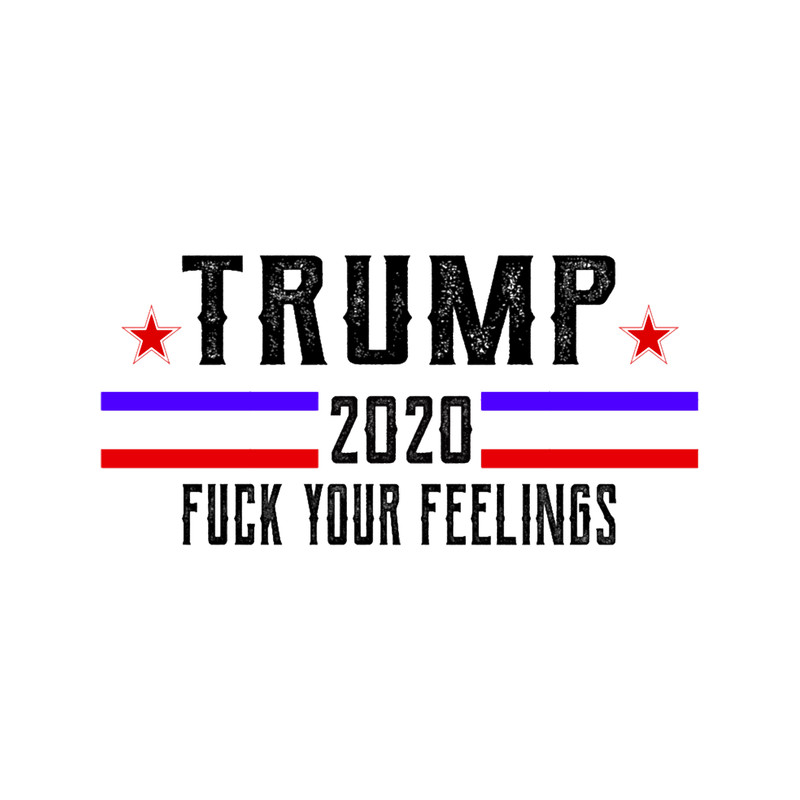 trump 2020 fuck your feelings, donald trump 2020 for the president.png