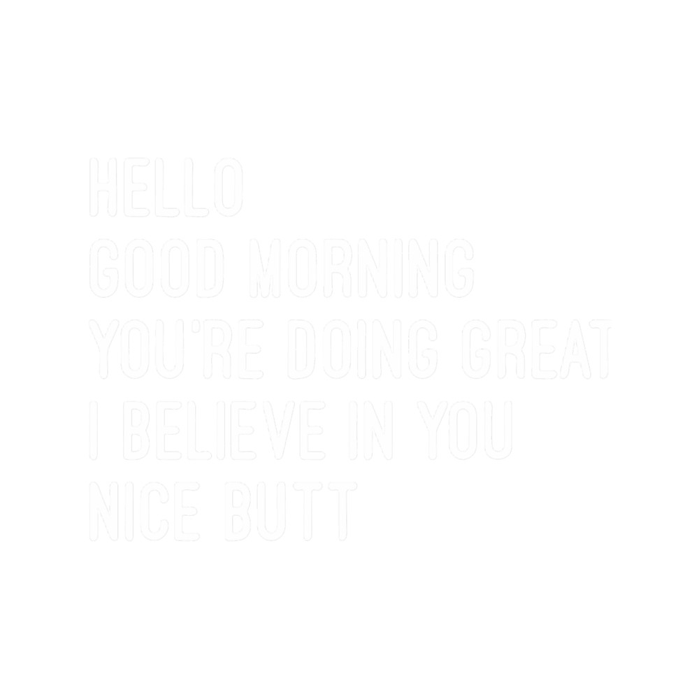 Hey Good Morning I Believe In You Nice Butt.png