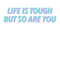 Life is tough, but so are you.png
