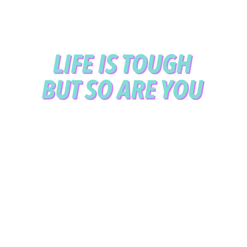 Life is tough, but so are you.png