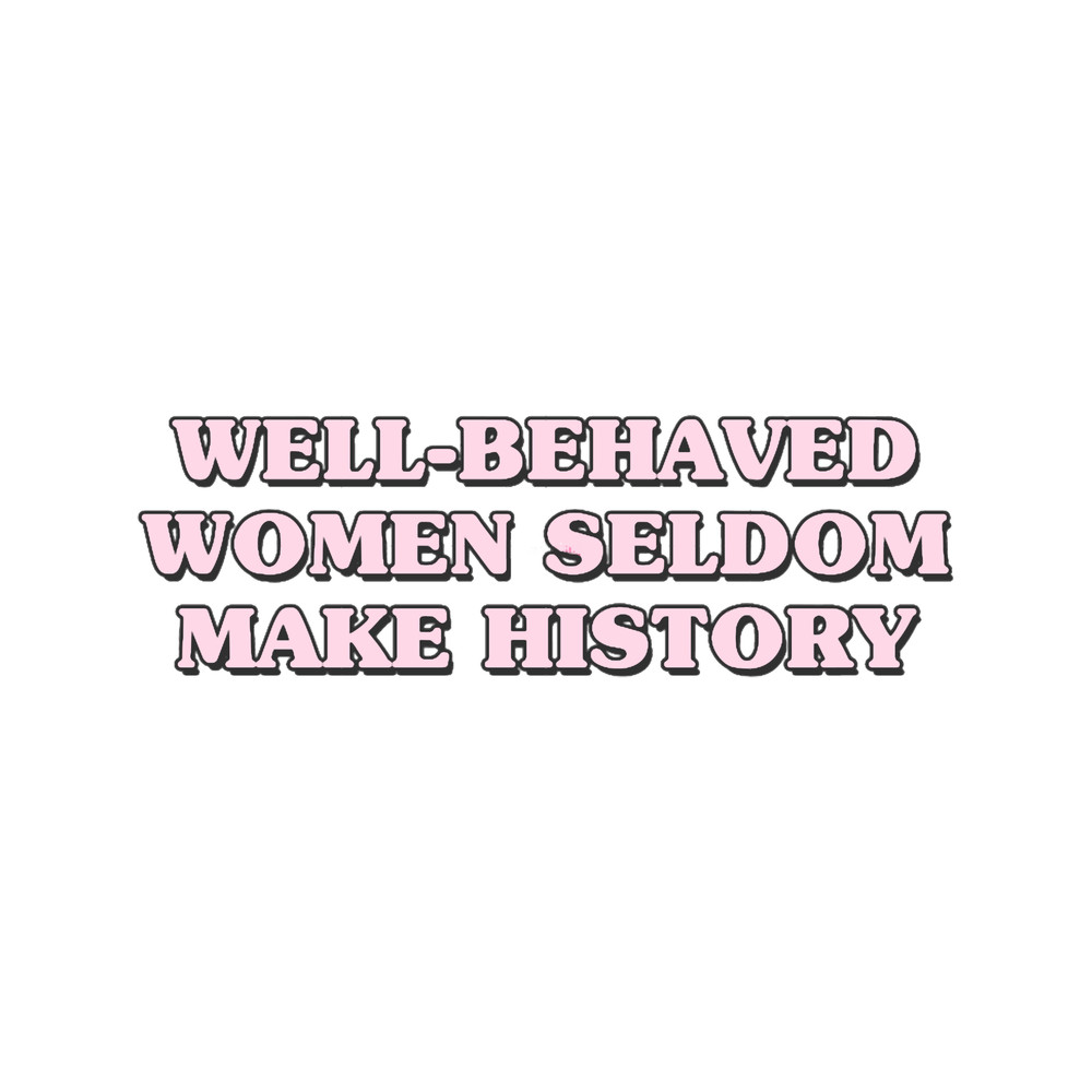 well behaved women seldom make history.png
