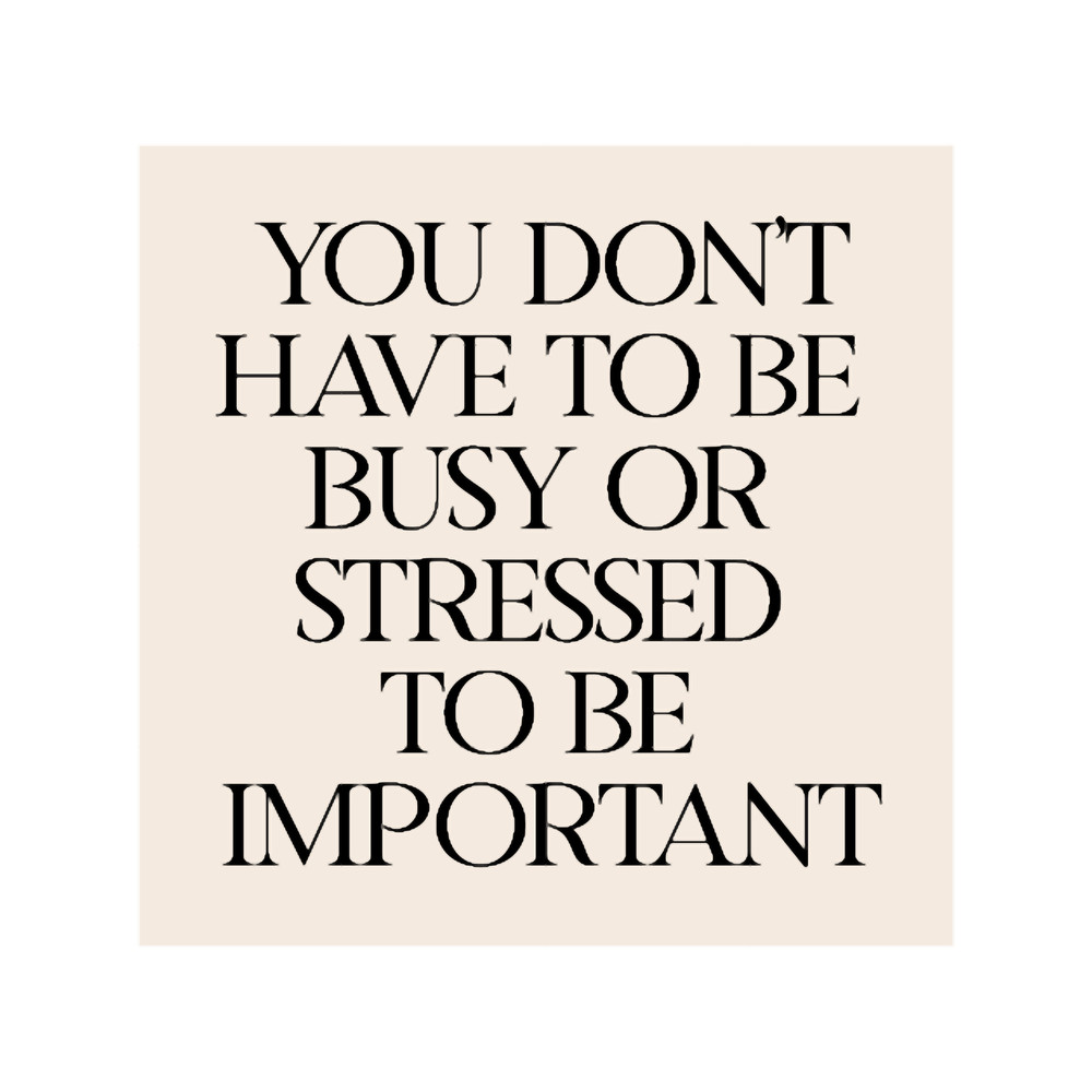 you don_t have to be busy or stressed to be important.png