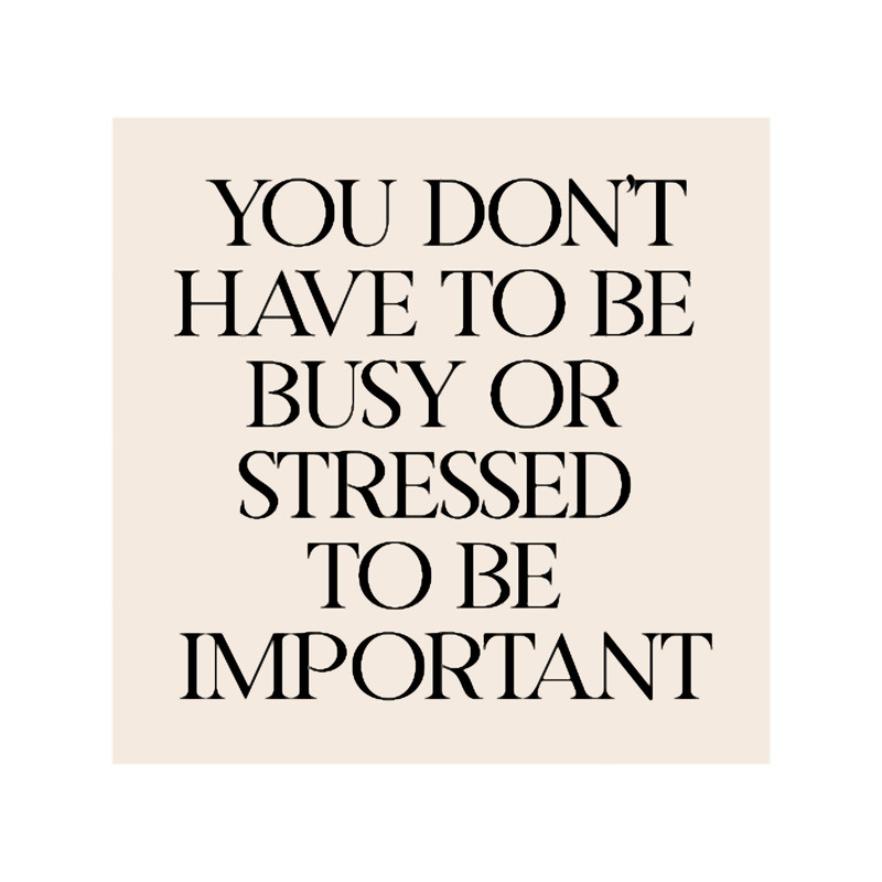 you don_t have to be busy or stressed to be important.png