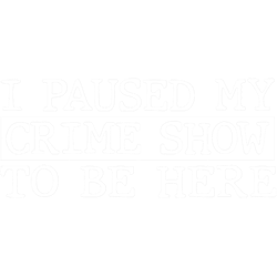 i paused my crime show to be here