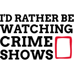 id rather be watching crime shows