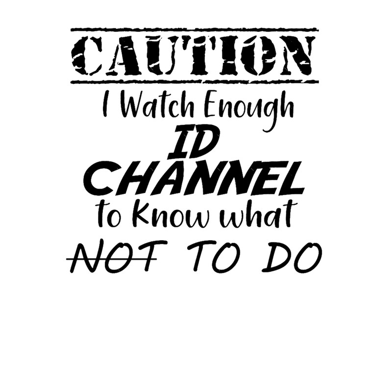 Id Channel s - Caution I Watch Enough Id Channel to Know What Not to Do !for Women .png