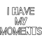 I Have My Moments .png