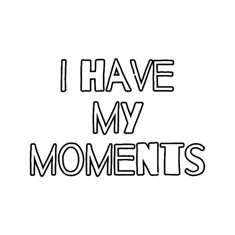 I Have My Moments .png