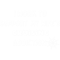 i work to support my wifes cruising addiction funny couple gifts