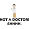 NOT A DOCTOR... SHHH!!.png