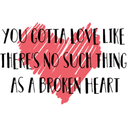 love like theres no such thing as a broken heart