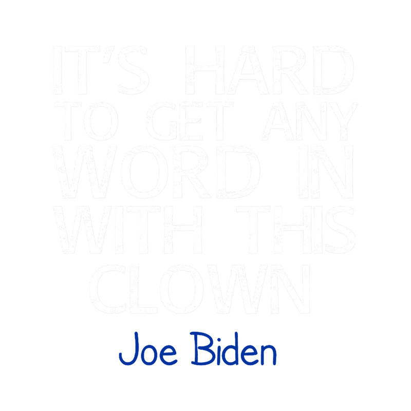 It_s Hard To Get Any Word In With This Clown , Joe Biden 2020 (1).png