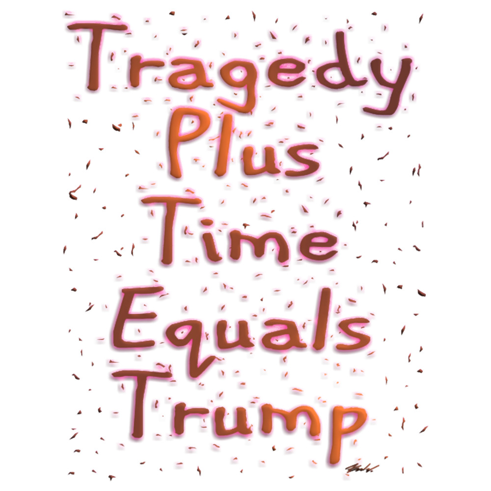 Tragedy Plus Time Equals Trump.png