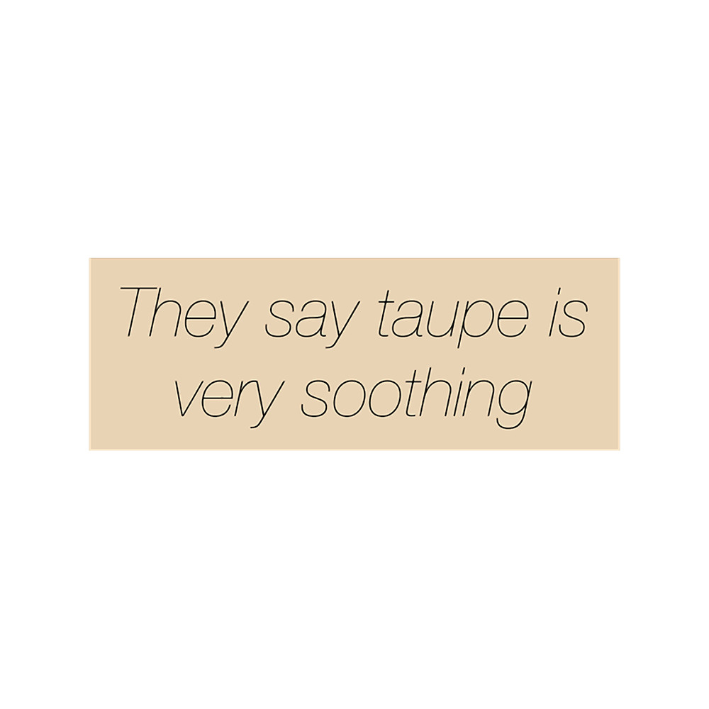 They say taupe is very soothing.png