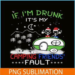 if i'm drunk it's my camping friends fault png camping night png camping lover png