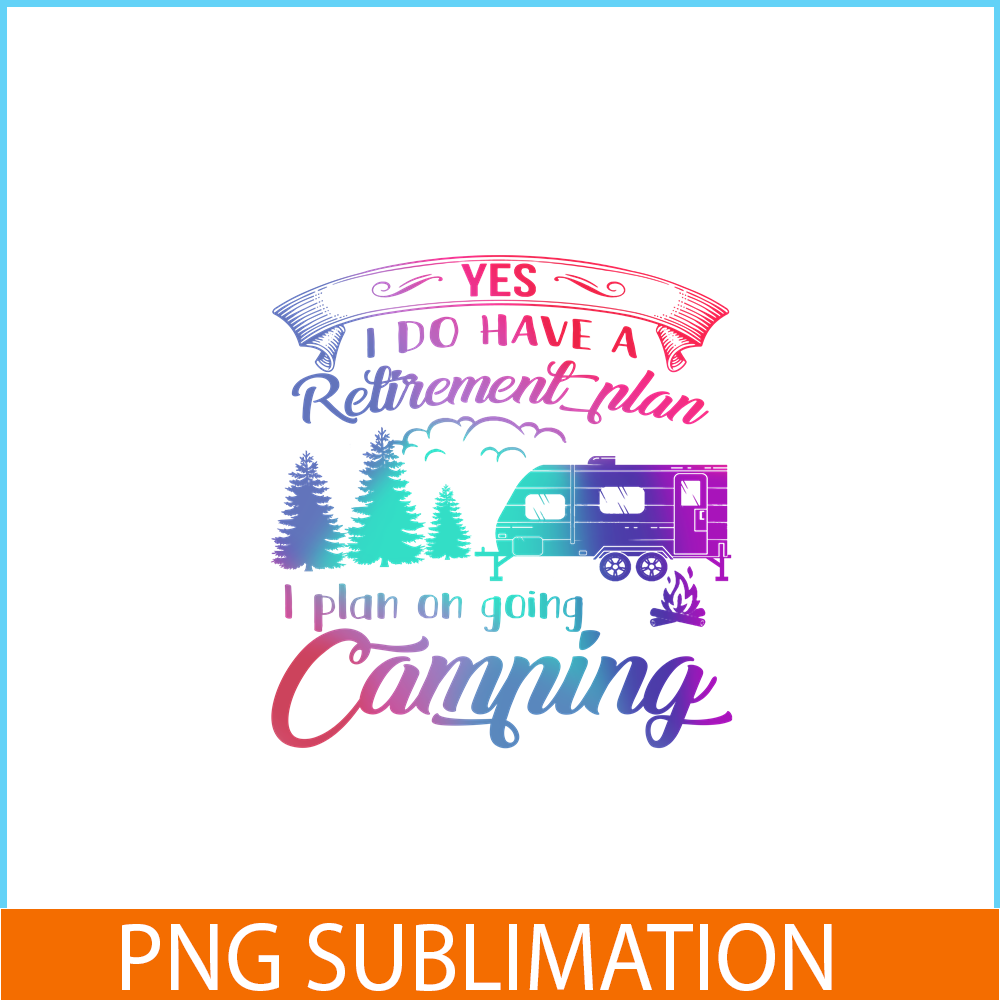 CAMP07112392-Yes I Do Have A Retirement Plan PNG Camping PNG I Plan On Camping PNG.png