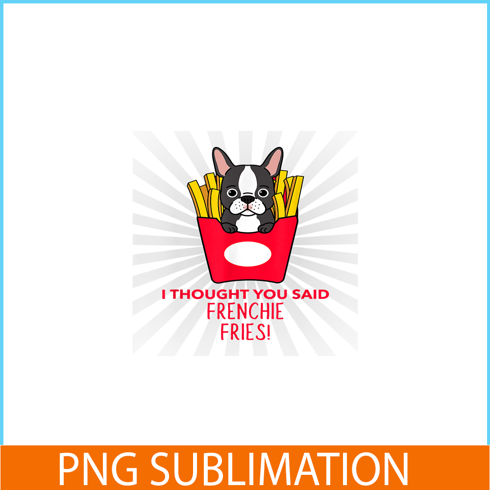 HL161023163-I Thought You Said Frenchie Fries PNG, Frenchie Bulldog PNG, French Dog Artwork PNG.png