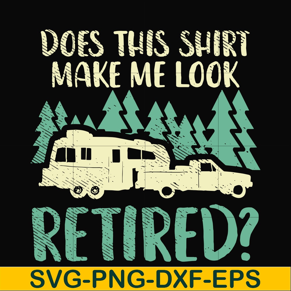CMP035-Does this shirt make me look retired camping svg, png, dxf, eps digital file CMP035.jpg