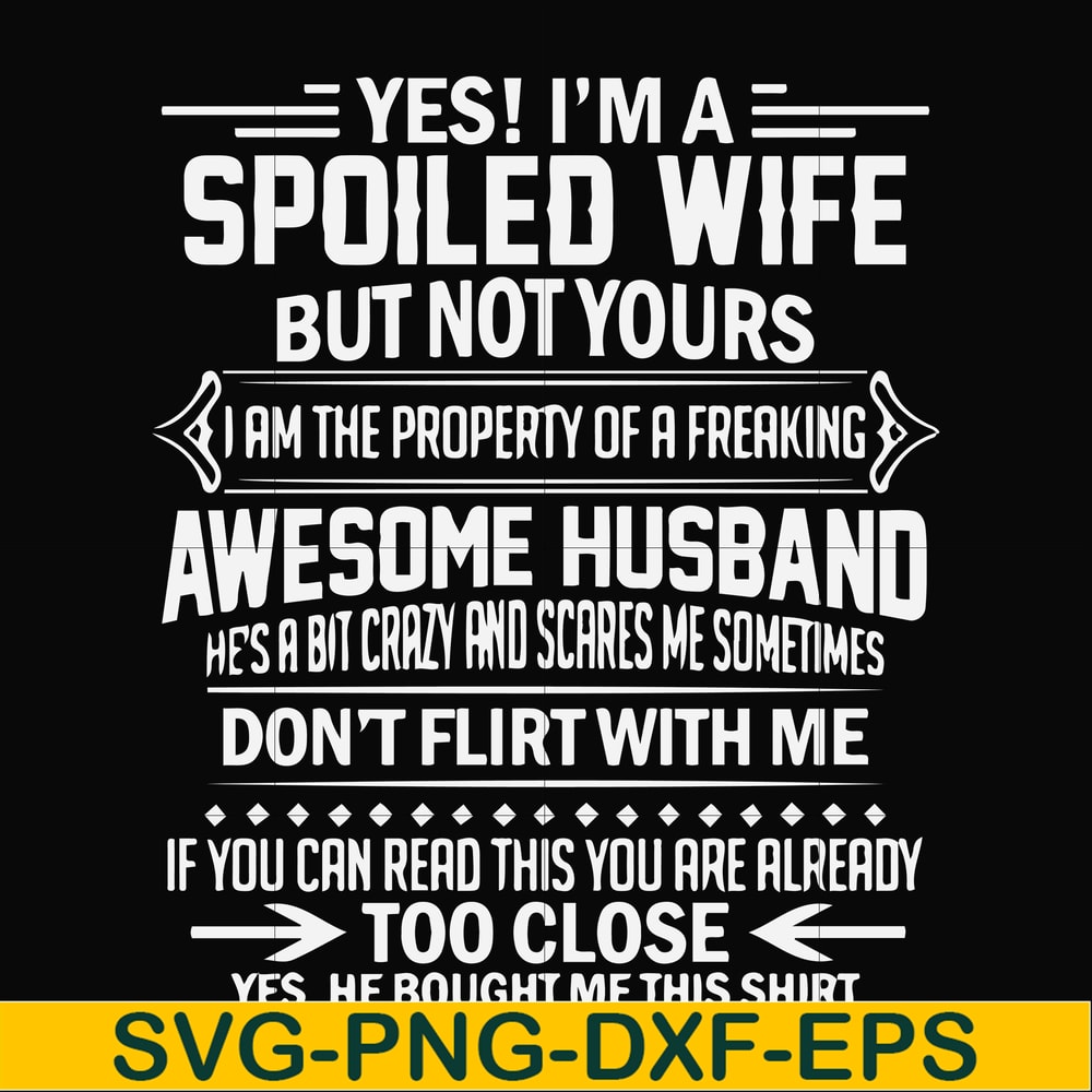FN000219-Yes! I'm a spoiled wife but not yours I am the property of a freaking awesome husband don't flirt with me svg, png, dxf, eps file FN000219.jpg
